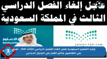 وزارة التعليم السعودية تعلن إلغاء الفصل الدراسي الثالث 1447.. تعرف على التفاصيل وتأثير القرار على الجدول الدراسي